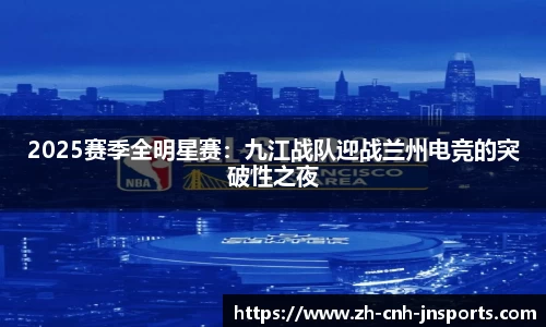 2025赛季全明星赛：九江战队迎战兰州电竞的突破性之夜
