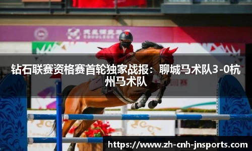 钻石联赛资格赛首轮独家战报：聊城马术队3-0杭州马术队